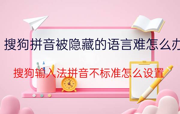 搜狗拼音被隐藏的语言难怎么办 搜狗输入法拼音不标准怎么设置？